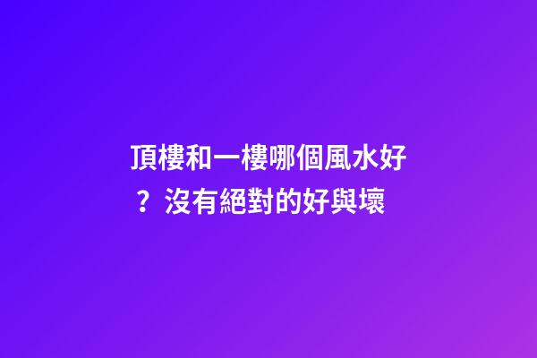頂樓和一樓哪個風水好？沒有絕對的好與壞